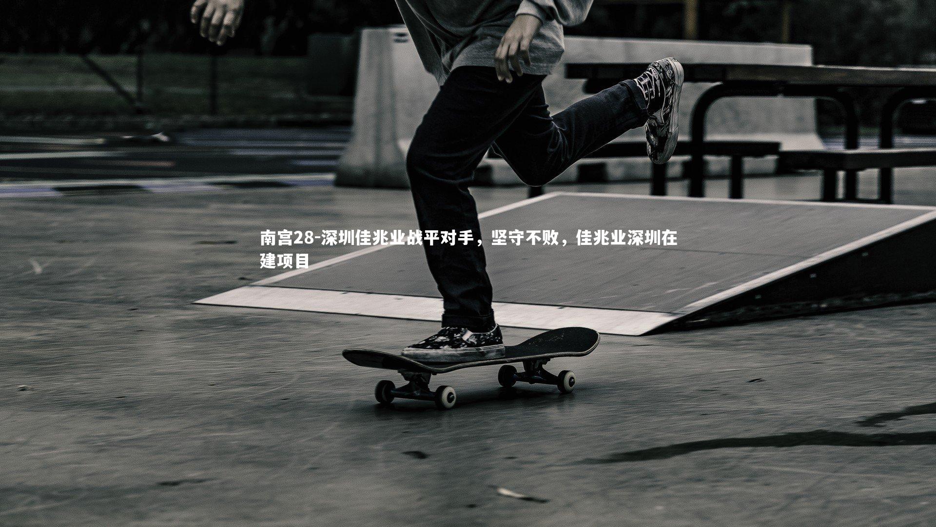 南宫28-深圳佳兆业战平对手,坚守不败,佳兆业深圳在建项目