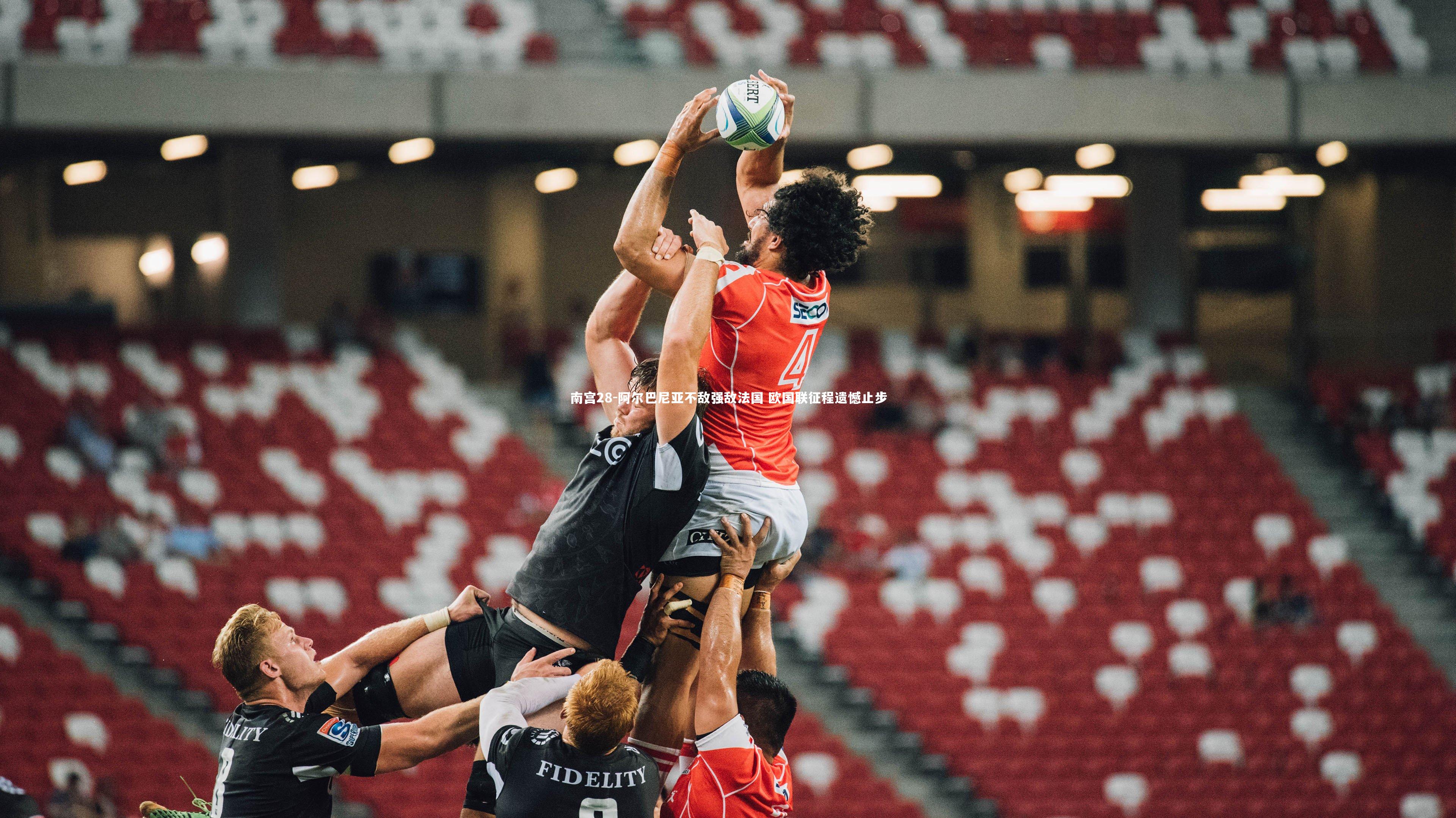 南宫28-阿尔巴尼亚不敌强敌法国 欧国联征程遗憾止步