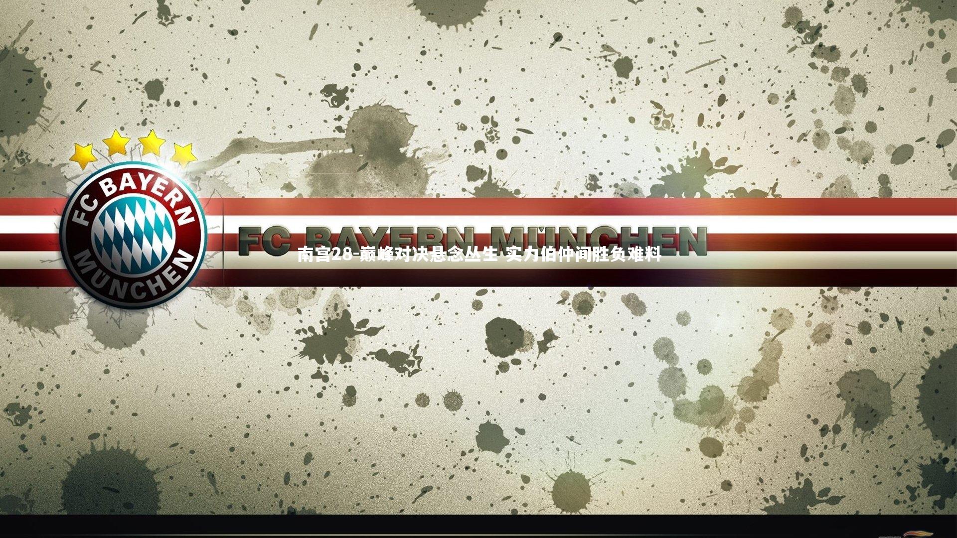 南宫28-巅峰对决悬念丛生 实力伯仲间胜负难料