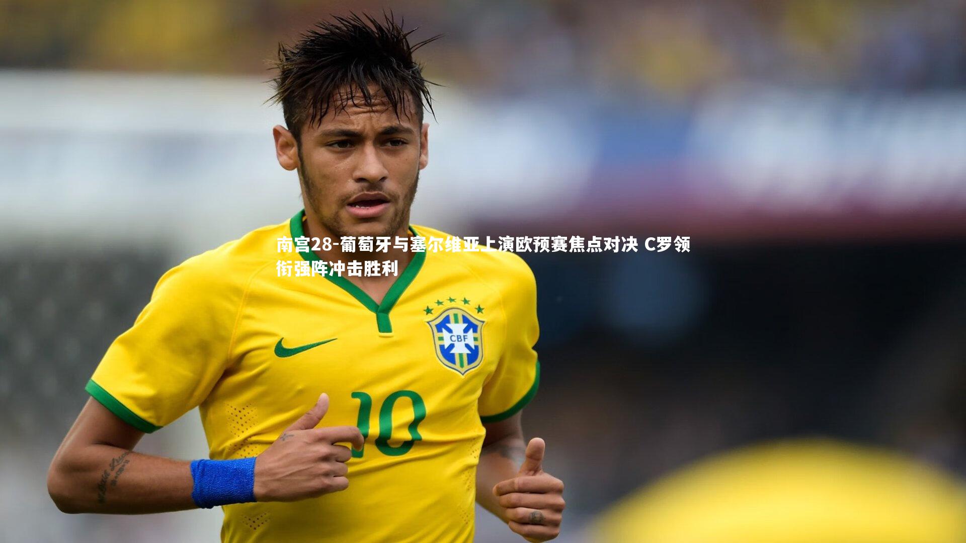 葡萄牙与塞尔维亚上演欧预赛焦点对决 C罗领衔强阵冲击胜利