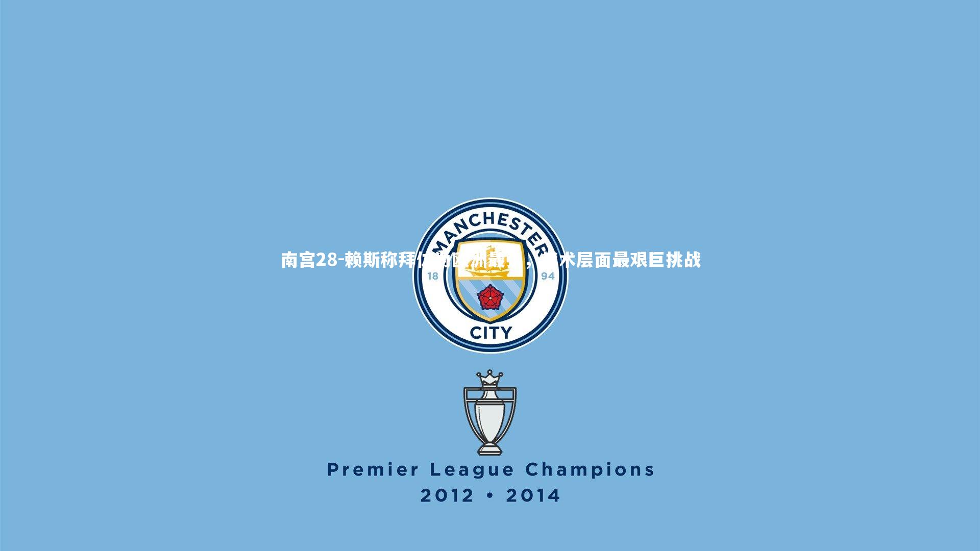 南宫28-赖斯称拜仁为欧洲最强，战术层面最艰巨挑战