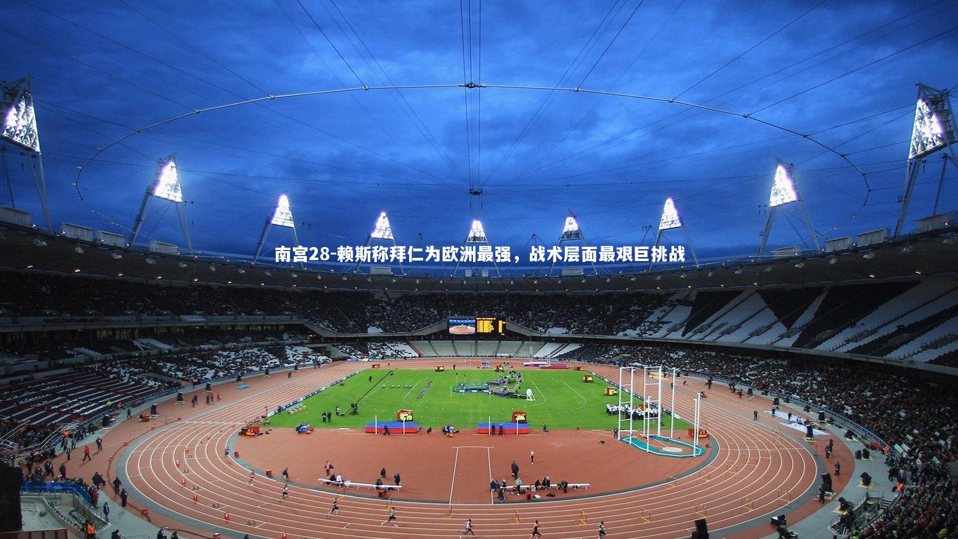 赖斯称拜仁为欧洲最强，战术层面最艰巨挑战