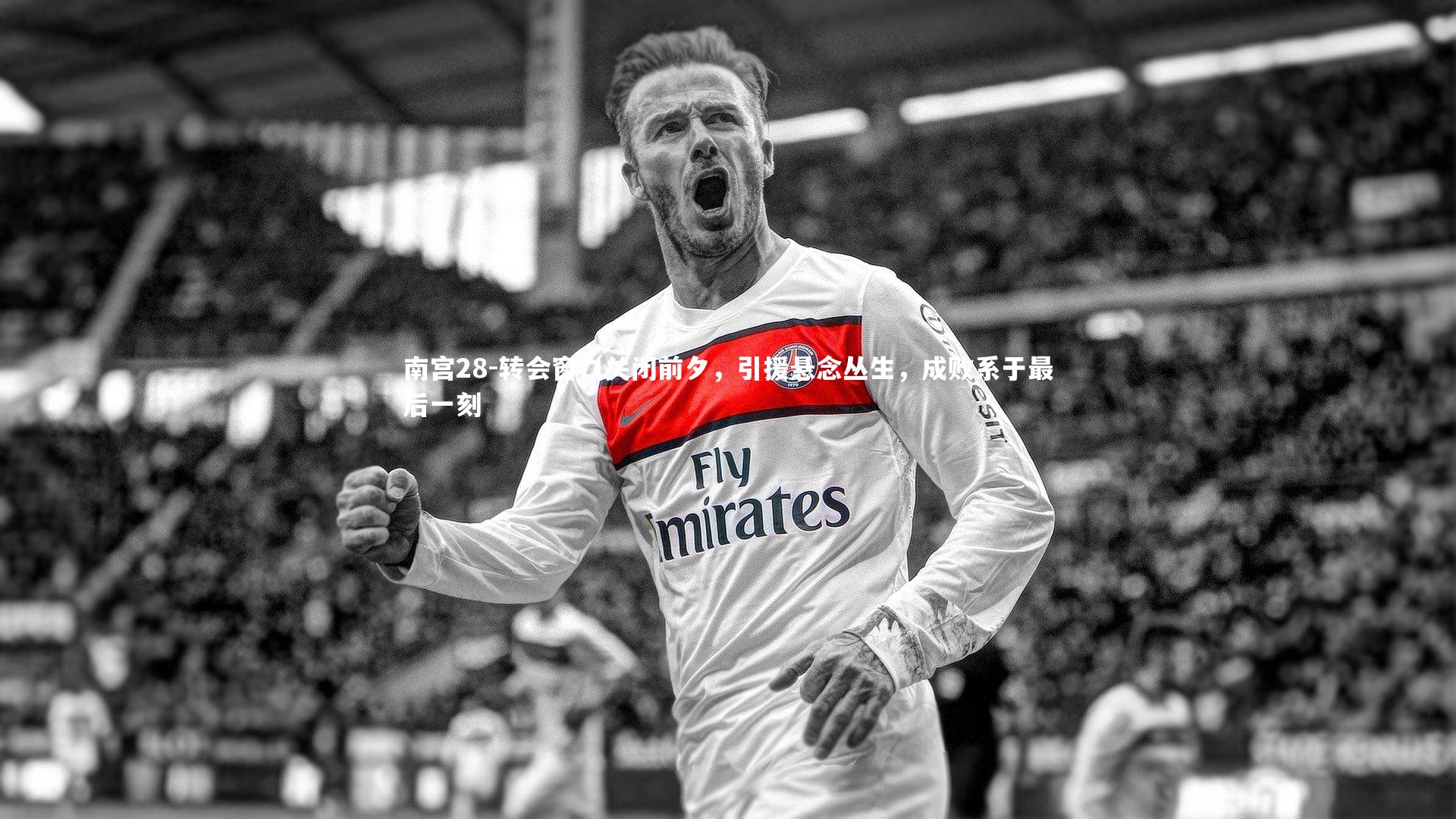 转会窗口关闭前夕，引援悬念丛生，成败系于最后一刻